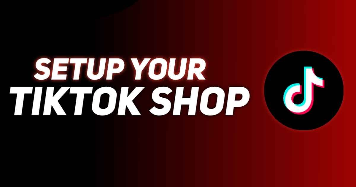 10 Powerful Steps to Set Up Your TikTok Shop Successfully